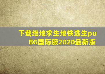 下载绝地求生地铁逃生pu BG国际服2020最新版